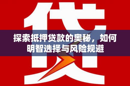 武川探索抵押贷款的奥秘，如何明智选择与风险规避