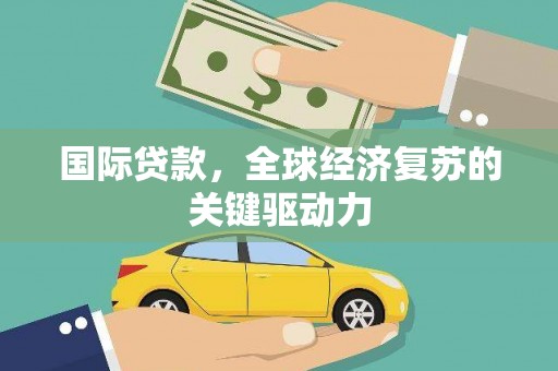 武川国际贷款，全球经济复苏的关键驱动力