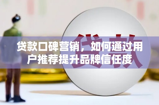 武川贷款口碑营销，如何通过用户推荐提升品牌信任度