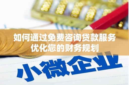 武川如何通过免费咨询贷款服务优化您的财务规划