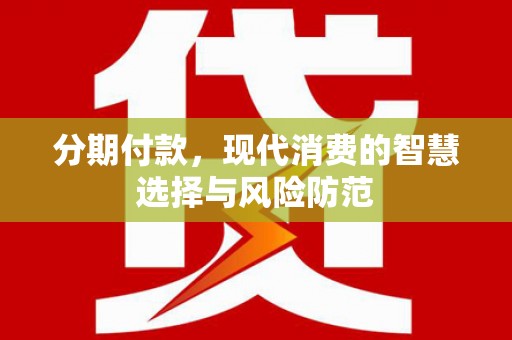 武川分期付款，现代消费的智慧选择与风险防范