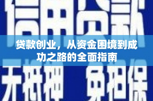 武川贷款创业，从资金困境到成功之路的全面指南