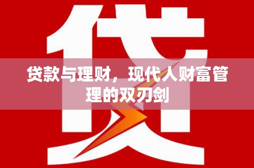 武川贷款与理财，现代人财富管理的双刃剑