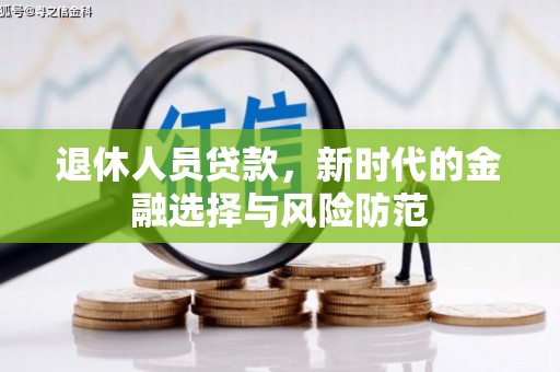 武川退休人员贷款，新时代的金融选择与风险防范