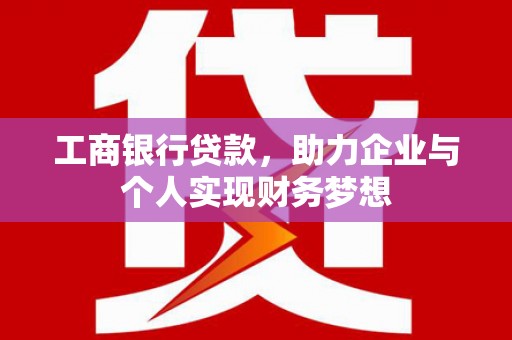 武川工商银行贷款，助力企业与个人实现财务梦想