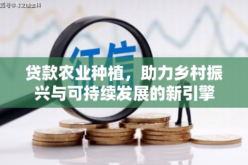 武川贷款农业种植，助力乡村振兴与可持续发展的新引擎