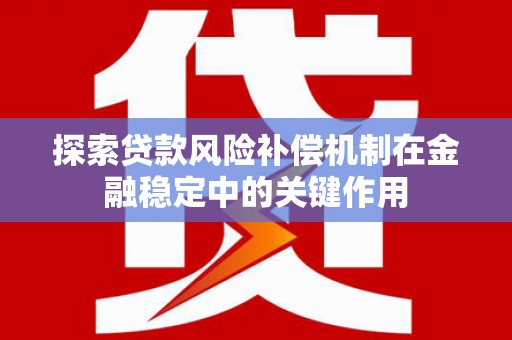 武川探索贷款风险补偿机制在金融稳定中的关键作用