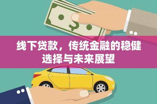 武川线下贷款，传统金融的稳健选择与未来展望