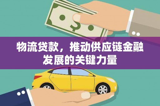 武川物流贷款，推动供应链金融发展的关键力量