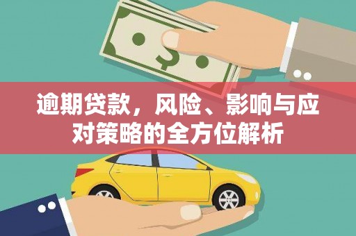 武川逾期贷款，风险、影响与应对策略的全方位解析
