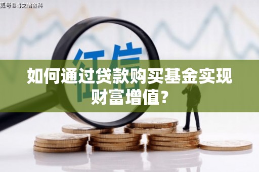 武川如何通过贷款购买基金实现财富增值？