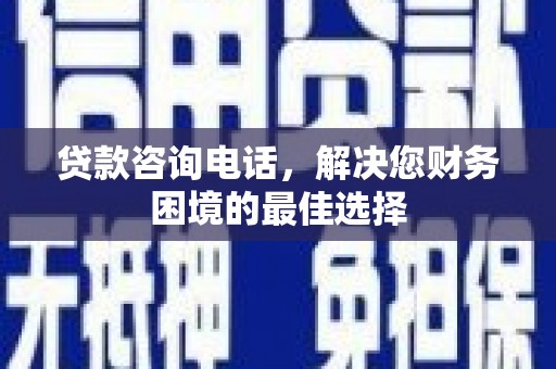 武川贷款咨询电话，解决您财务困境的最佳选择