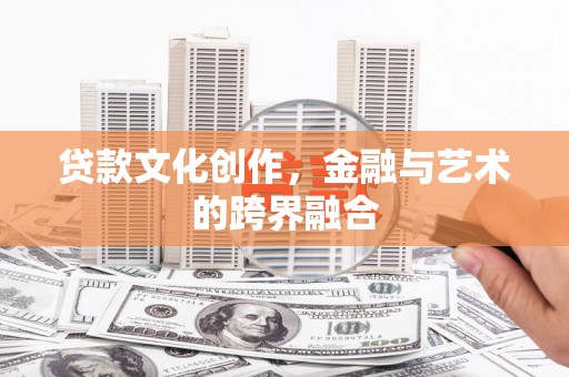 武川贷款文化创作，金融与艺术的跨界融合