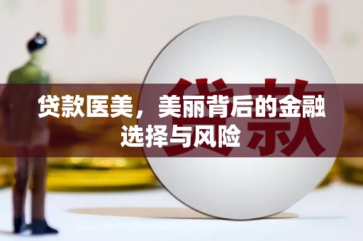 武川贷款医美，美丽背后的金融选择与风险
