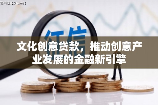 武川文化创意贷款，推动创意产业发展的金融新引擎