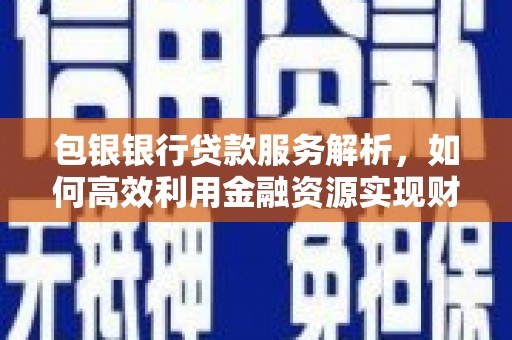 武川包银银行贷款服务解析，如何高效利用金融资源实现财富增长