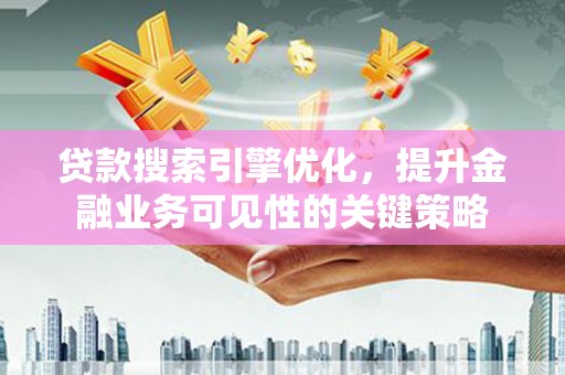 武川贷款搜索引擎优化，提升金融业务可见性的关键策略