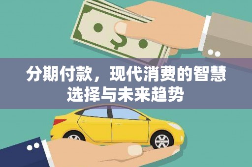 武川分期付款，现代消费的智慧选择与未来趋势