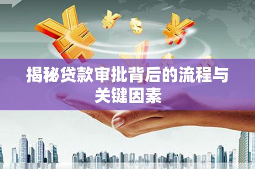 武川揭秘贷款审批背后的流程与关键因素