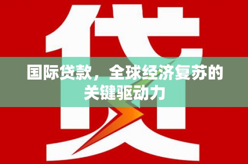 武川国际贷款，全球经济复苏的关键驱动力