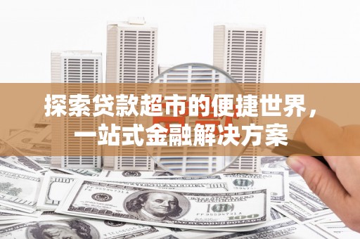 武川探索贷款超市的便捷世界，一站式金融解决方案