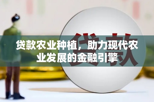 武川贷款农业种植，助力现代农业发展的金融引擎