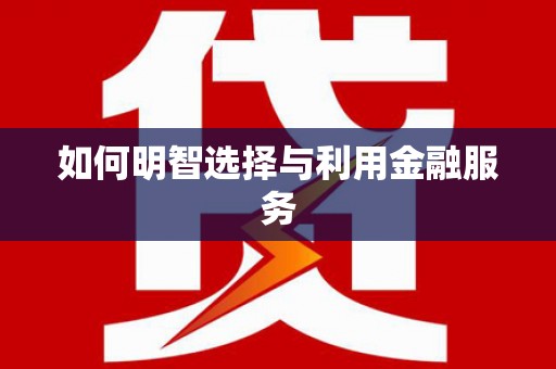 武川如何明智选择与利用金融服务