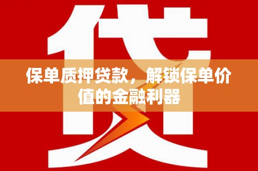 武川保单质押贷款，解锁保单价值的金融利器