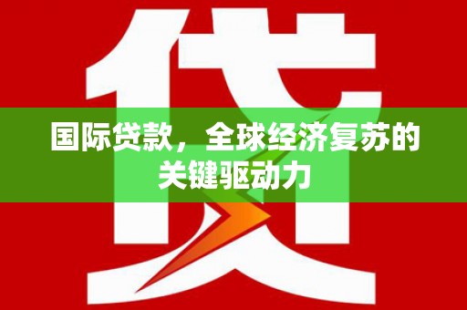 武川国际贷款，全球经济复苏的关键驱动力