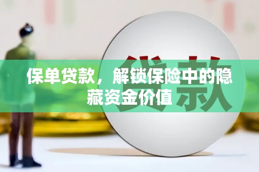 武川保单贷款，解锁保险中的隐藏资金价值