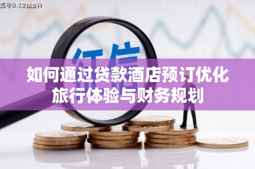 武川如何通过贷款酒店预订优化旅行体验与财务规划