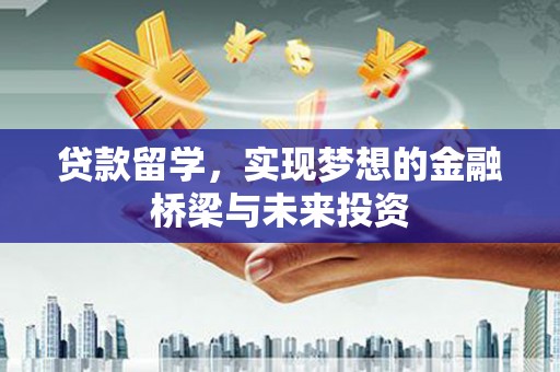 武川贷款留学，实现梦想的金融桥梁与未来投资