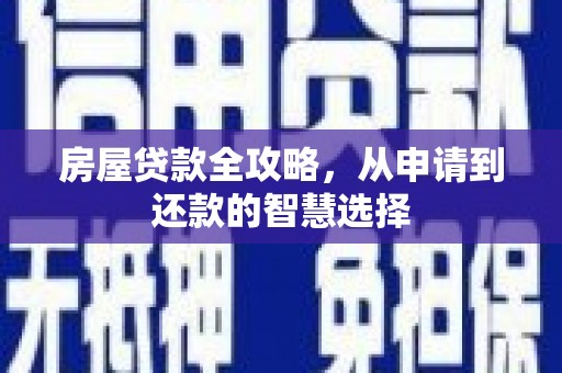 武川房屋贷款全攻略，从申请到还款的智慧选择
