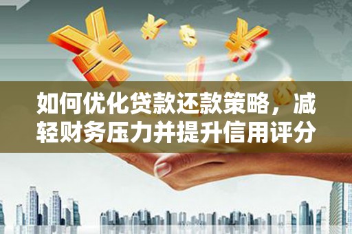 武川如何优化贷款还款策略，减轻财务压力并提升信用评分