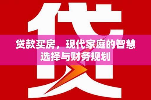 武川贷款买房，现代家庭的智慧选择与财务规划