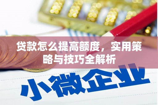 武川贷款怎么提高额度，实用策略与技巧全解析