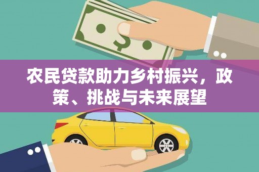 武川农民贷款助力乡村振兴，政策、挑战与未来展望