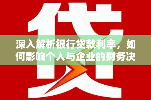 武川深入解析银行贷款利率，如何影响个人与企业的财务决策