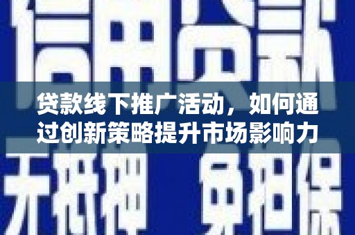 武川贷款线下推广活动，如何通过创新策略提升市场影响力