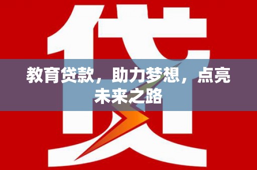 武川教育贷款，助力梦想，点亮未来之路