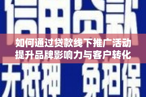 武川如何通过贷款线下推广活动提升品牌影响力与客户转化率