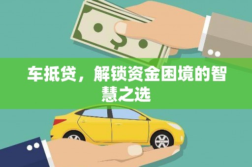 武川车抵贷，解锁资金困境的智慧之选