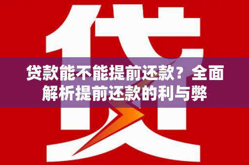 武川贷款能不能提前还款？全面解析提前还款的利与弊