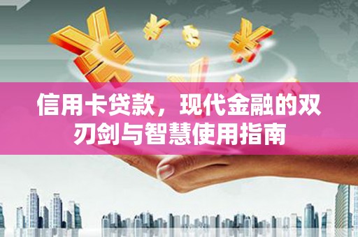 武川信用卡贷款，现代金融的双刃剑与智慧使用指南