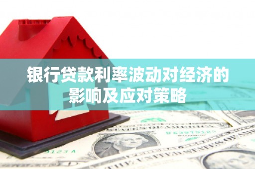 武川银行贷款利率波动对经济的影响及应对策略