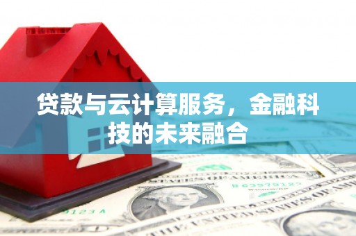 武川贷款与云计算服务，金融科技的未来融合