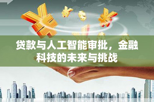 武川贷款与人工智能审批，金融科技的未来与挑战