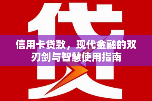 武川信用卡贷款，现代金融的双刃剑与智慧使用指南