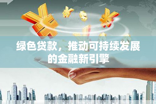 武川绿色贷款，推动可持续发展的金融新引擎