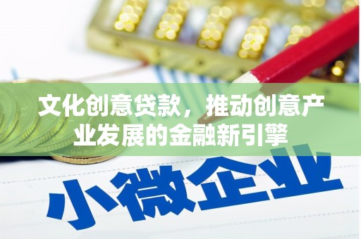武川文化创意贷款，推动创意产业发展的金融新引擎